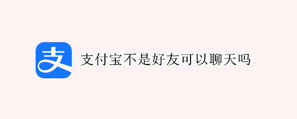 支付宝不是好友可以聊天吗 支付宝是不是好友