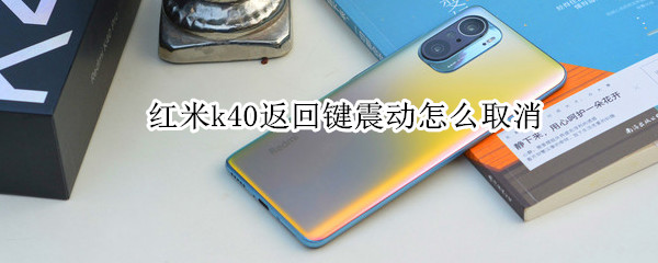红米k40返回键震动怎么取消 红米k40返回键震动怎么取消