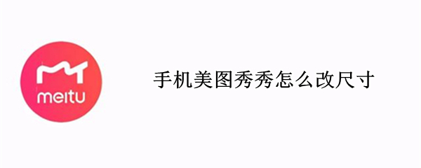 手机美图秀秀怎么改尺寸（手机美图秀秀怎么改尺寸和像素）