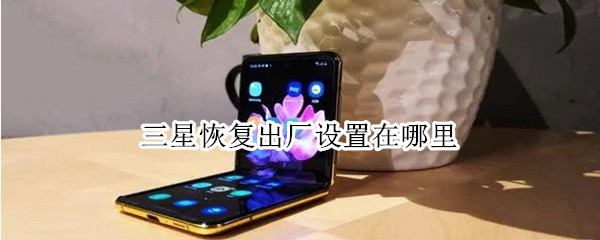三星恢复出厂设置在哪里（三星手机恢复出厂设置在哪儿）