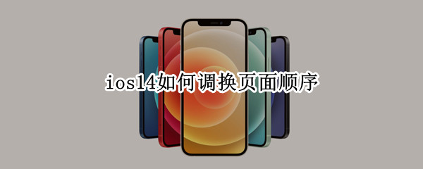 ios14如何调换页面顺序 ios14怎么更换桌面顺序