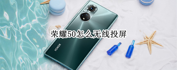 荣耀50怎么无线投屏 荣耀50支持有线投屏