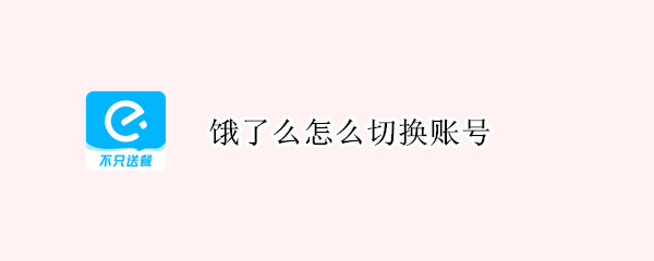 饿了么怎么切换账号（饿了么怎么切换账号,找不到在线客服）