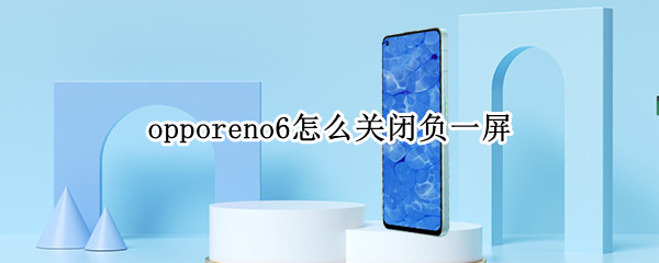opporeno6怎么关闭负一屏（opporeno5负一屏在哪里）