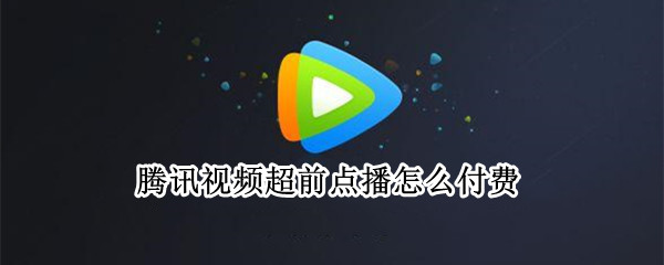 腾讯视频超前点播怎么付费（腾讯视频超前点播怎么付费苹果手机）