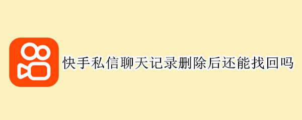 快手私信聊天记录删除后还能找回吗（快手私信聊天记录删除后还能找回吗安全吗）