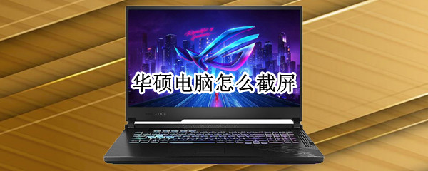 华硕电脑怎么截屏 华硕笔记本怎么截屏
