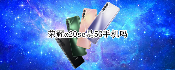 荣耀x20se是5G手机吗（荣耀x20se是4g还是5g手机）