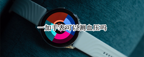 一加手表可以测血压吗 一加手表能安装应用吗