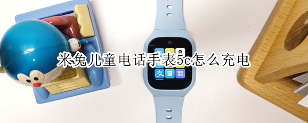 米兔儿童电话手表5c怎么充电 米兔5c儿童手表怎么打电话