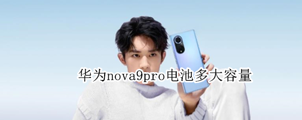 华为nova9pro电池多大容量（华为nova8pro电池多大）