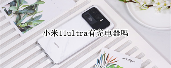 小米11ultra有充电器吗 小米11ultra支持哪些快充