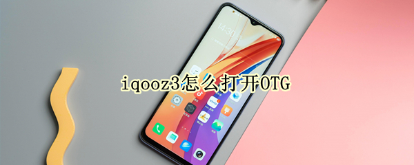 iqooz3怎么打开OTG（iQOOZ3怎么打开OTG）