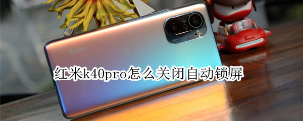 红米k40pro怎么关闭自动锁屏 红米k40pro怎么关闭自动锁屏时间