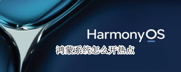 鸿蒙系统怎么开热点（鸿蒙系统开热点在哪里）