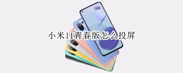 小米11青春版怎么投屏 小米11青春版怎么投屏到电才视唱k