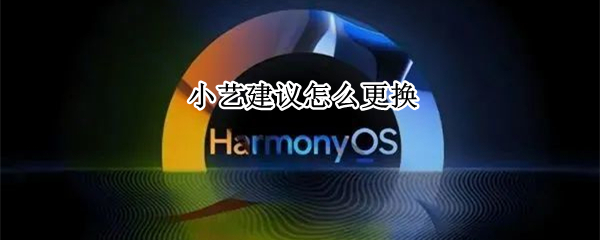 小艺建议怎么更换（小艺建议怎么更换图片）