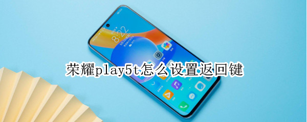 荣耀play5t怎么设置返回键 荣耀play4t如何设置返回键