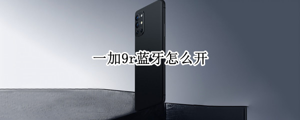 一加9r蓝牙怎么开（一加9 蓝牙）