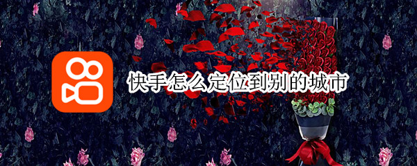 快手怎么定位到别的城市（快手怎么定位到别的城市看直播）