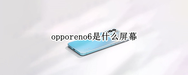 opporeno6是什么屏幕（opporeno6是什么屏幕排列）
