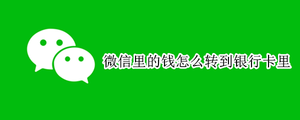 微信里的钱怎么转到银行卡里 微信里的钱怎么转到银行卡里面