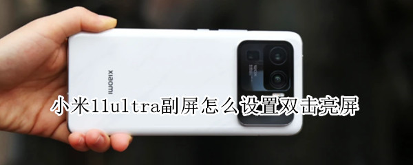 小米11ultra副屏怎么设置双击亮屏（小米11 ultra副屏怎么设置）