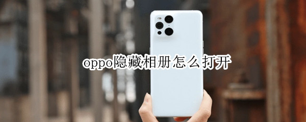 oppo隐藏相册怎么打开 oppo隐藏相册怎么打开视频
