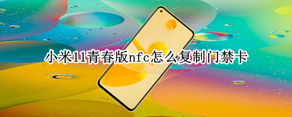 小米11青春版nfc怎么复制门禁卡 小米11青春版nfc怎么设置门禁卡