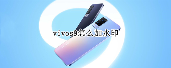 vivos9怎么加水印 vivo手机如何加水印