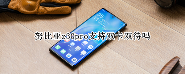 努比亚z30pro支持双卡双待吗 努比亚z30pro支持双卡双待吗