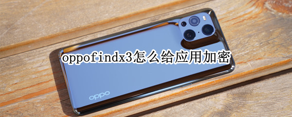 oppofindx3怎么给应用加密 oppofindx怎么设置应用加锁