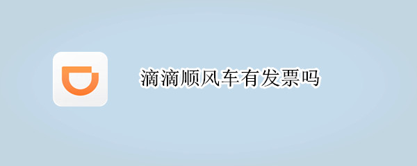 滴滴顺风车有发票吗 滴滴顺风车有没有发票的