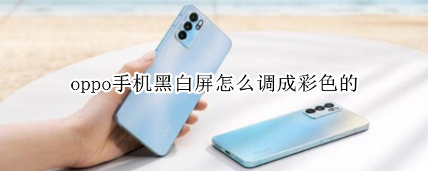 oppo手机黑白屏怎么调成彩色的（oppo手机黑白屏怎么调成彩色的视频）