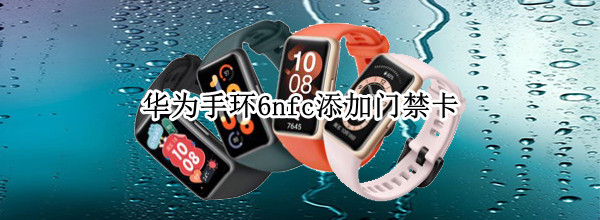 华为手环6nfc添加门禁卡 华为手环6nfc添加门禁卡 苹果手机