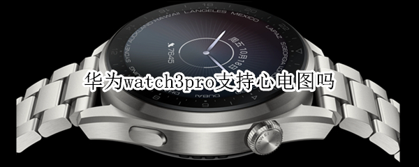 华为watch3pro支持心电图吗（华为watch3pro有心电图吗）