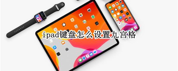 ipad键盘怎么设置九宫格 平板ipad键盘怎么设置九宫格
