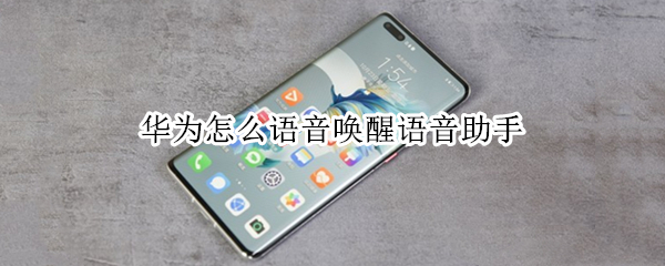 华为怎么语音唤醒语音助手（华为手机如何语音唤醒语音助手）