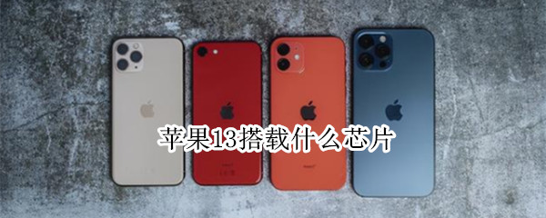 苹果13搭载什么芯片 苹果搭载什么芯片怎么查询