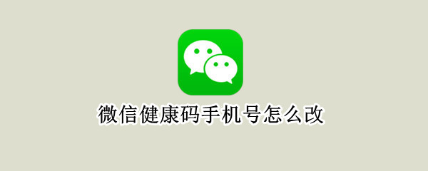 微信健康码手机号怎么改 微信健康码手机号怎么改山东