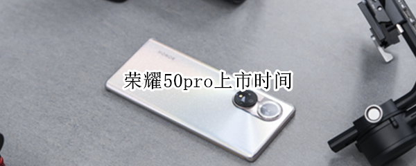 荣耀50pro上市时间（荣耀50pro上市时间与价格）