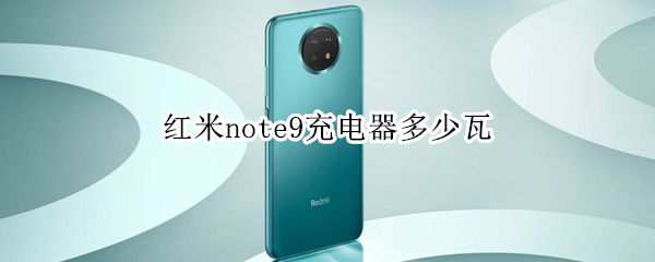 红米note9充电器多少瓦（红米note9充电器多少瓦功率）