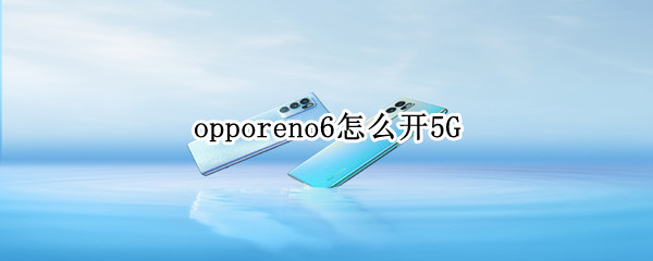 opporeno6怎么开5G OPPOReno6怎么开5g网络