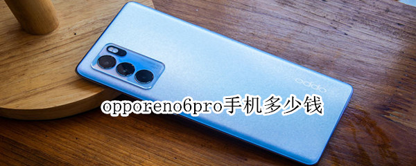 opporeno6pro手机多少钱（OPPOreno6Pro+多少钱）