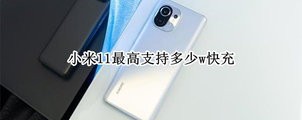 小米11最高支持多少w快充（小米11最高支持多少w快充）