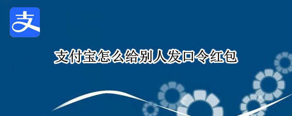 支付宝怎么给别人发口令红包 支付宝怎么给别人发口令红包啊