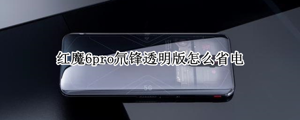 红魔6pro氘锋透明版怎么省电（红魔6pro充电特效）