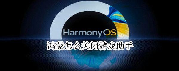 鸿蒙怎么关闭游戏助手（鸿蒙怎么关闭游戏助手）