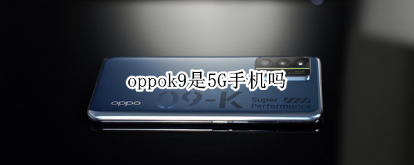 oppok9是5G手机吗（oppok9pro是5g手机吗）