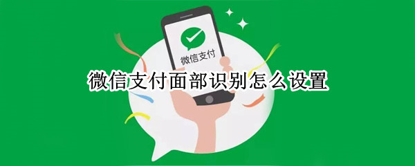 微信支付面部识别怎么设置（微信支付面部识别怎么设置realmeQ2pro）